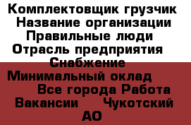 Комплектовщик-грузчик › Название организации ­ Правильные люди › Отрасль предприятия ­ Снабжение › Минимальный оклад ­ 25 000 - Все города Работа » Вакансии   . Чукотский АО